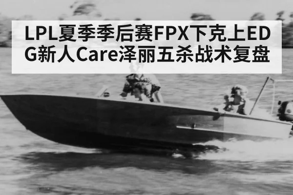 LPL夏季季后赛FPX下克上EDG新人Care泽丽五杀战术复盘