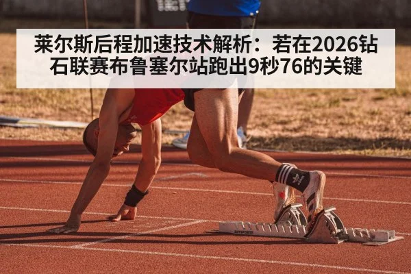 莱尔斯后程加速技术解析：若在2026钻石联赛布鲁塞尔站跑出9秒76的关键