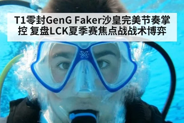T1零封GenG Faker沙皇完美节奏掌控 复盘LCK夏季赛焦点战战术博弈