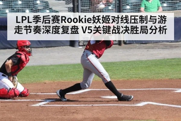 LPL季后赛Rookie妖姬对线压制与游走节奏深度复盘 V5关键战决胜局分析