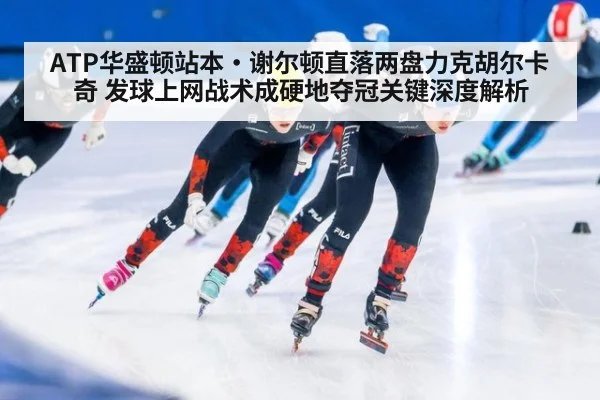 ATP华盛顿站本·谢尔顿直落两盘力克胡尔卡奇 发球上网战术成硬地夺冠关键深度解析