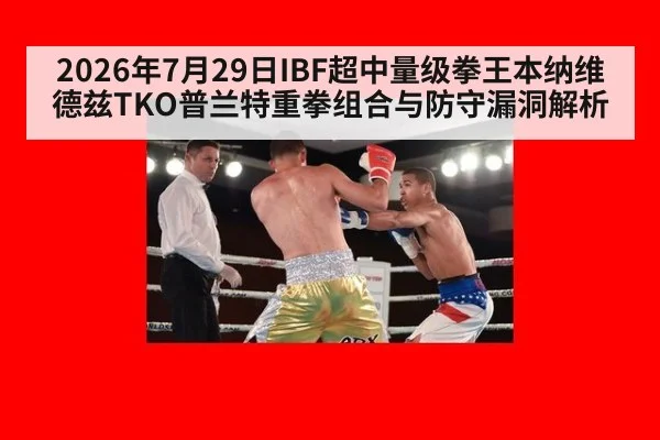 2026年7月29日IBF超中量级拳王本纳维德兹TKO普兰特重拳组合与防守漏洞解析