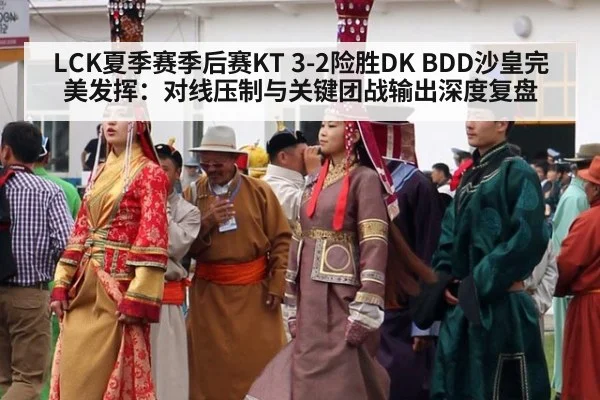 LCK夏季赛季后赛KT 3-2险胜DK BDD沙皇完美发挥：对线压制与关键团战输出深度复盘